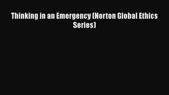 Read Book Thinking in an Emergency (Norton Global Ethics Series) E-Book Free