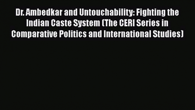 Read Book Dr. Ambedkar and Untouchability: Fighting the Indian Caste System (The CERI Series