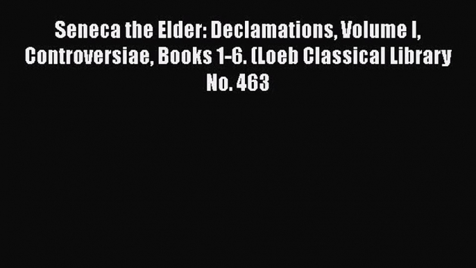 Read Book Seneca the Elder: Declamations Volume I Controversiae Books 1-6. (Loeb Classical