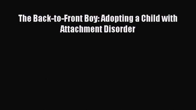 Download The Back-to-Front Boy: Adopting a Child with Attachment Disorder PDF Online