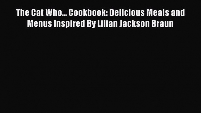 Download The Cat Who... Cookbook: Delicious Meals and Menus Inspired By Lilian Jackson Braun