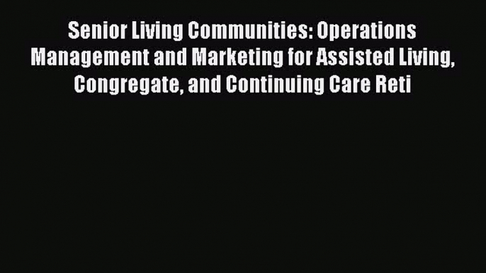 Read Senior Living Communities: Operations Management and Marketing for Assisted Living Congregate