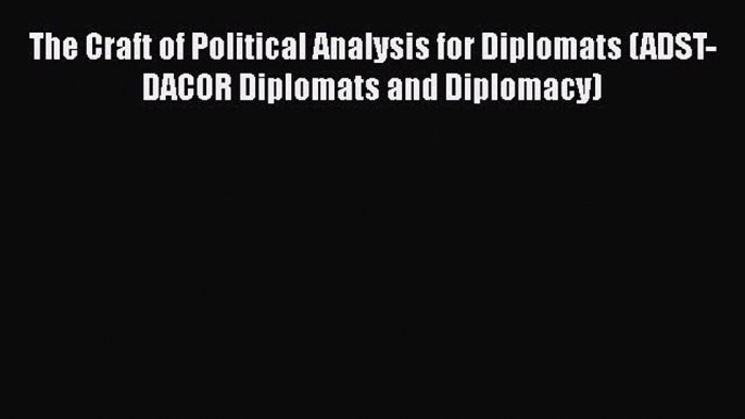 Download Book The Craft of Political Analysis for Diplomats (ADST-DACOR Diplomats and Diplomacy)