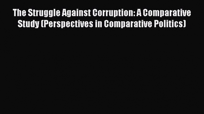 Read Book The Struggle Against Corruption: A Comparative Study (Perspectives in Comparative