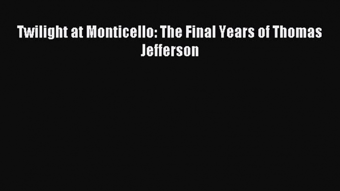 Read Twilight at Monticello: The Final Years of Thomas Jefferson Ebook Free