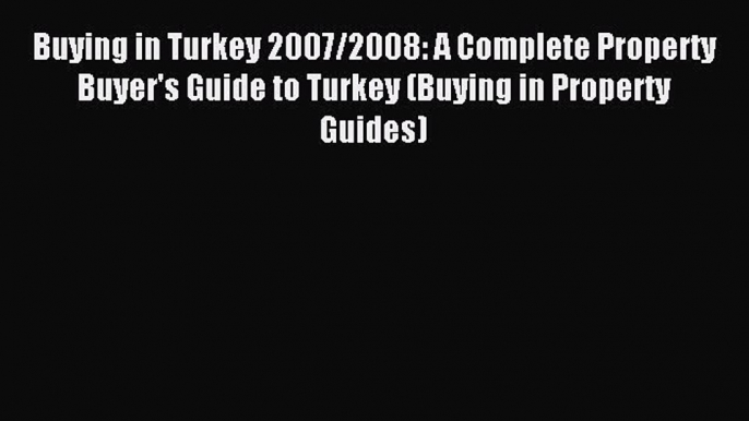 Read Buying in Turkey 2007/2008: A Complete Property Buyer's Guide to Turkey (Buying in Property