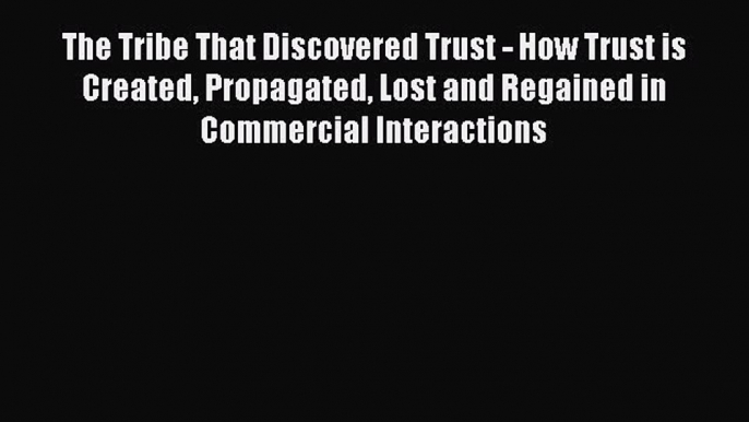 Read The Tribe That Discovered Trust - How Trust is Created Propagated Lost and Regained in