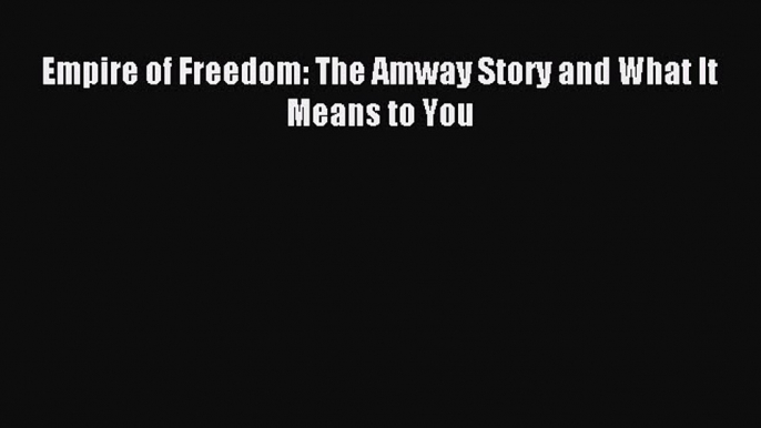 Download Empire of Freedom: The Amway Story and What It Means to You Ebook Online