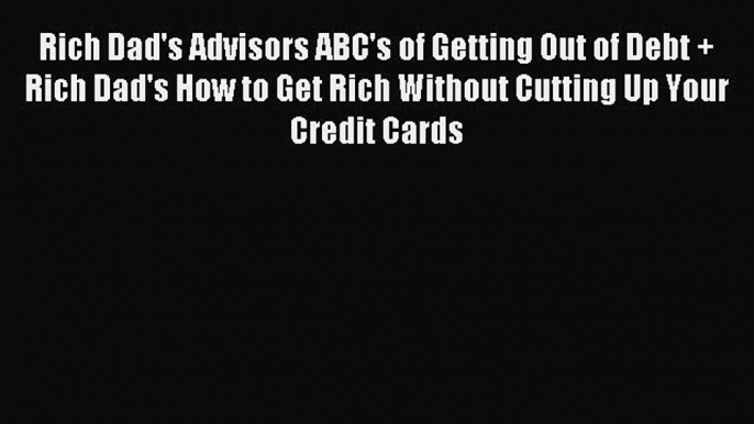 Read Rich Dad's Advisors ABC's of Getting Out of Debt + Rich Dad's How to Get Rich Without