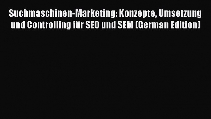 Download Suchmaschinen-Marketing: Konzepte Umsetzung und Controlling für SEO und SEM (German