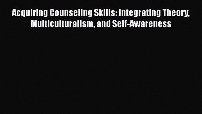 [PDF] Acquiring Counseling Skills: Integrating Theory Multiculturalism and Self-Awareness Free