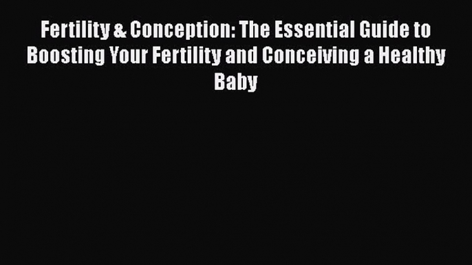 Read Fertility & Conception: The Essential Guide to Boosting Your Fertility and Conceiving