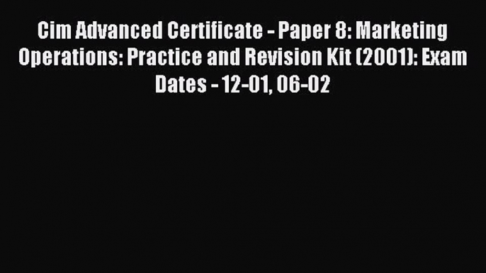 Read Cim Advanced Certificate - Paper 8: Marketing Operations: Practice and Revision Kit (2001):