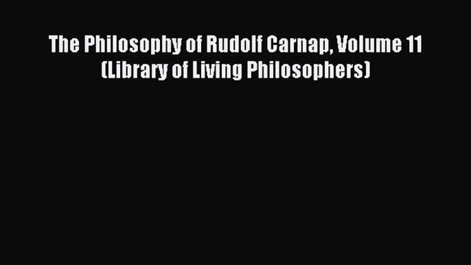 [Read PDF] The Philosophy of Rudolf Carnap Volume 11 (Library of Living Philosophers) Ebook