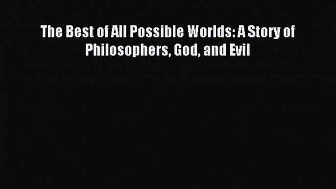 [Read PDF] The Best of All Possible Worlds: A Story of Philosophers God and Evil Ebook Online