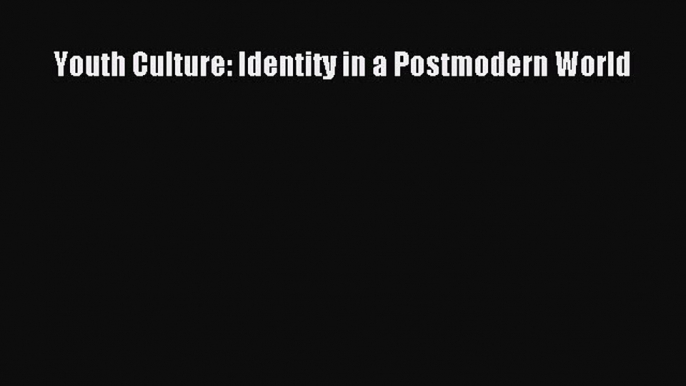 Read Youth Culture: Identity in a Postmodern World PDF Online