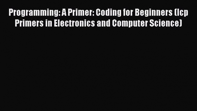 [PDF] Programming: A Primer: Coding for Beginners (Icp Primers in Electronics and Computer