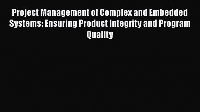 Download Project Management of Complex and Embedded Systems: Ensuring Product Integrity and