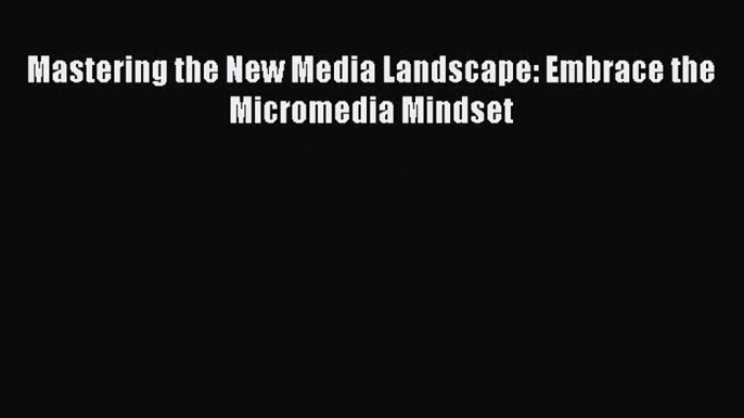 Read Mastering the New Media Landscape: Embrace the Micromedia Mindset Ebook Free