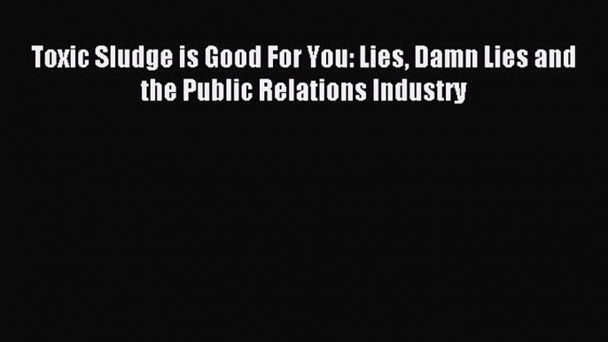 Read Toxic Sludge is Good For You: Lies Damn Lies and the Public Relations Industry Ebook Free