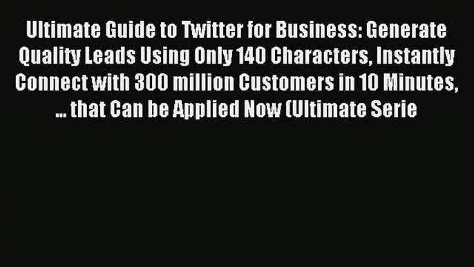 Read Ultimate Guide to Twitter for Business: Generate Quality Leads Using Only 140 Characters