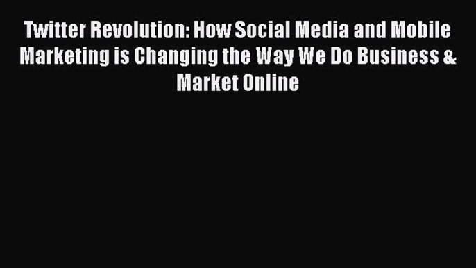 Read Twitter Revolution: How Social Media and Mobile Marketing is Changing the Way We Do Business