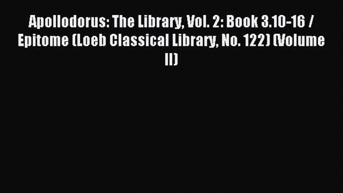 Read Apollodorus: The Library Vol. 2: Book 3.10-16 / Epitome (Loeb Classical Library No. 122)