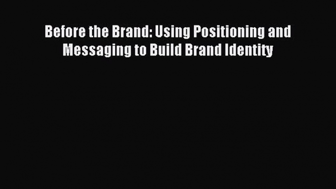 Read Before the Brand: Using Positioning and Messaging to Build Brand Identity Ebook Free