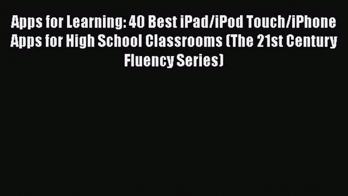 Read Apps for Learning: 40 Best iPad/iPod Touch/iPhone Apps for High School Classrooms (The