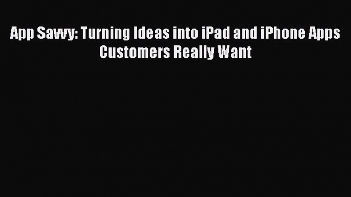 Read App Savvy: Turning Ideas into iPad and iPhone Apps Customers Really Want Ebook Free