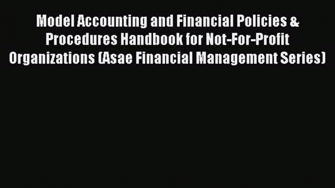 Read Model Accounting and Financial Policies & Procedures Handbook for Not-For-Profit Organizations