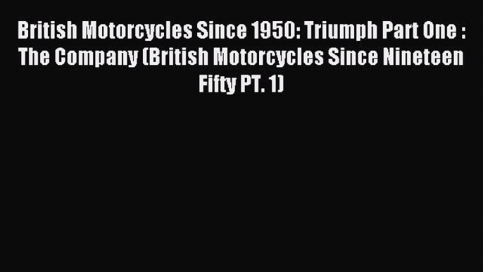 Read British Motorcycles Since 1950: Triumph Part One : The Company (British Motorcycles Since