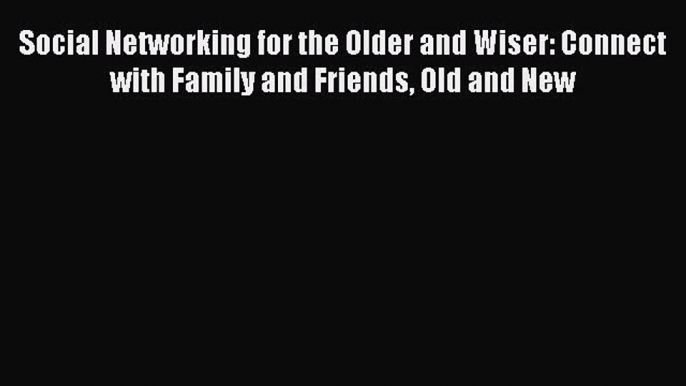 Read Social Networking for the Older and Wiser: Connect with Family and Friends Old and New