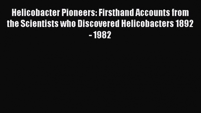 Read Helicobacter Pioneers: Firsthand Accounts from the Scientists who Discovered Helicobacters