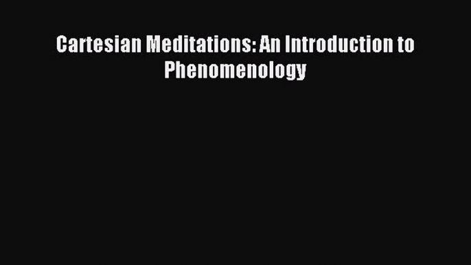 [Read PDF] Cartesian Meditations: An Introduction to Phenomenology Download Online