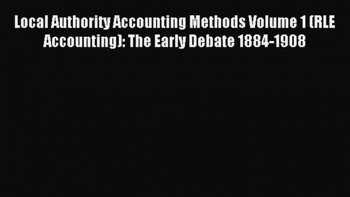 Read Local Authority Accounting Methods Volume 1 (RLE Accounting): The Early Debate 1884-1908