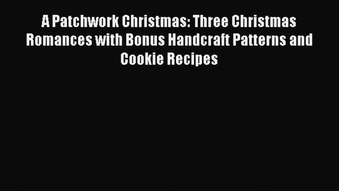 Read A Patchwork Christmas: Three Christmas Romances with Bonus Handcraft Patterns and Cookie