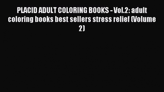 Read PLACID ADULT COLORING BOOKS - Vol.2: adult coloring books best sellers stress relief (Volume