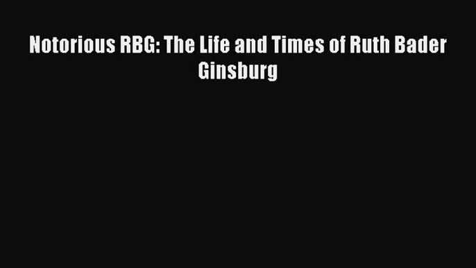 Read Notorious RBG: The Life and Times of Ruth Bader Ginsburg PDF Online