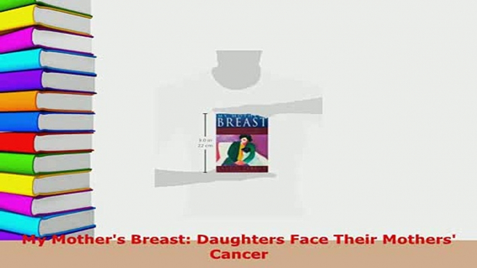 Download  My Mothers Breast Daughters Face Their Mothers Cancer Free Books