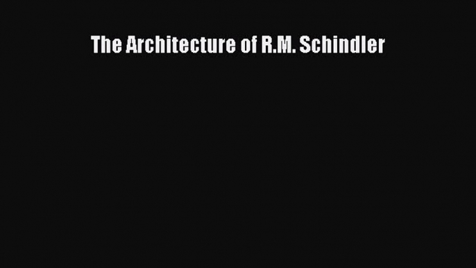 Read The Architecture of R.M. Schindler Ebook Free