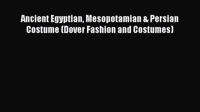 Download Ancient Egyptian Mesopotamian & Persian Costume (Dover Fashion and Costumes) Ebook