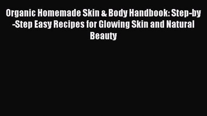 Read Organic Homemade Skin & Body Handbook: Step-by-Step Easy Recipes for Glowing Skin and