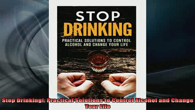 DOWNLOAD FREE Ebooks  Stop Drinking Practical Solutions to Control Alcohol and Change Your Life Full Free