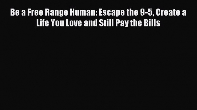 Read Be a Free Range Human: Escape the 9-5 Create a Life You Love and Still Pay the Bills Ebook