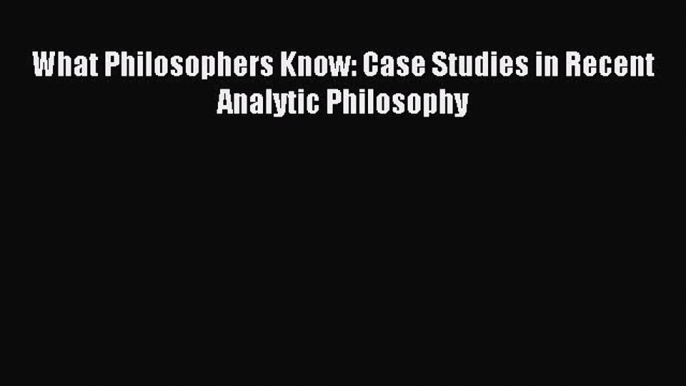 [PDF] What Philosophers Know: Case Studies in Recent Analytic Philosophy  Read Online