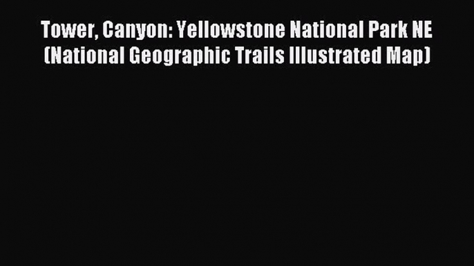 Read Tower Canyon: Yellowstone National Park NE (National Geographic Trails Illustrated Map)