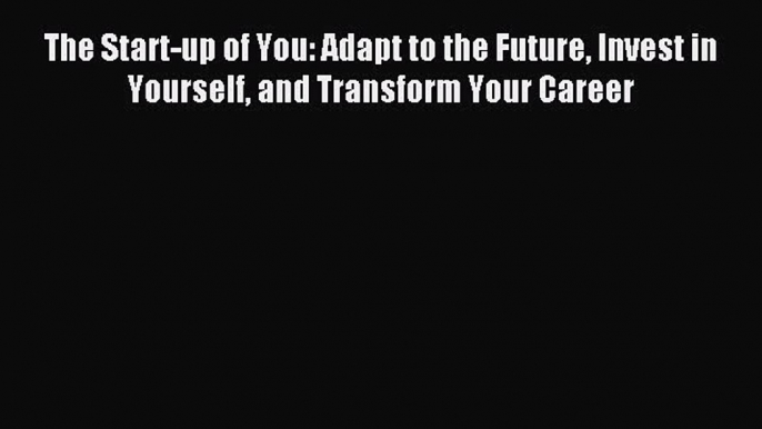 Read The Start-up of You: Adapt to the Future Invest in Yourself and Transform Your Career