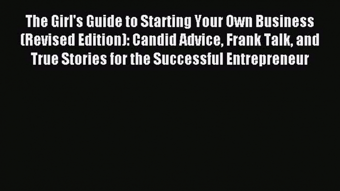 Read The Girl's Guide to Starting Your Own Business (Revised Edition): Candid Advice Frank