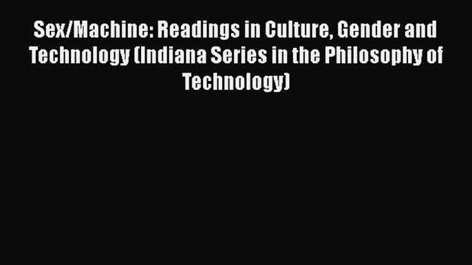 Download Sex/Machine: Readings in Culture Gender and Technology (Indiana Series in the Philosophy